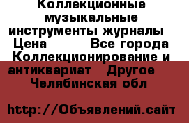 Коллекционные музыкальные инструменты журналы › Цена ­ 300 - Все города Коллекционирование и антиквариат » Другое   . Челябинская обл.